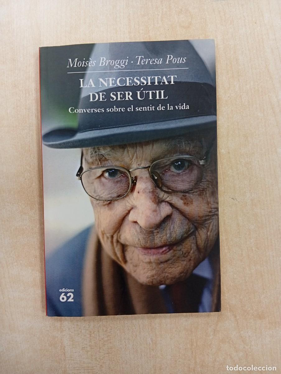 Libros de segunda mano: LA NECESSITAT DE SER UTIL: CONVERSES SOBRE EL SENTIT DE LA VIDA. MOISES BROGGI, TERESA POUS.