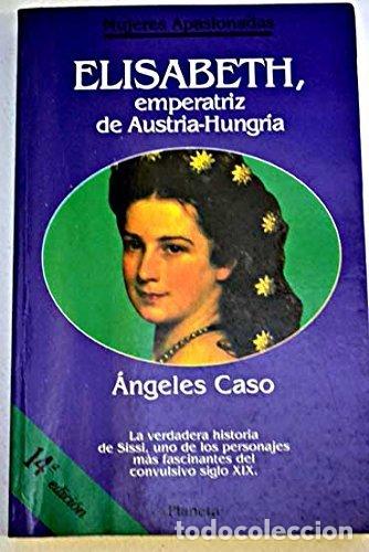 Libros de segunda mano: Elisabeth, Emperatriz de Austria-hungr&iacute;a o el Hada Maldita - &Aacute;ngeles Caso - Planeta - Mujeres Apasio
