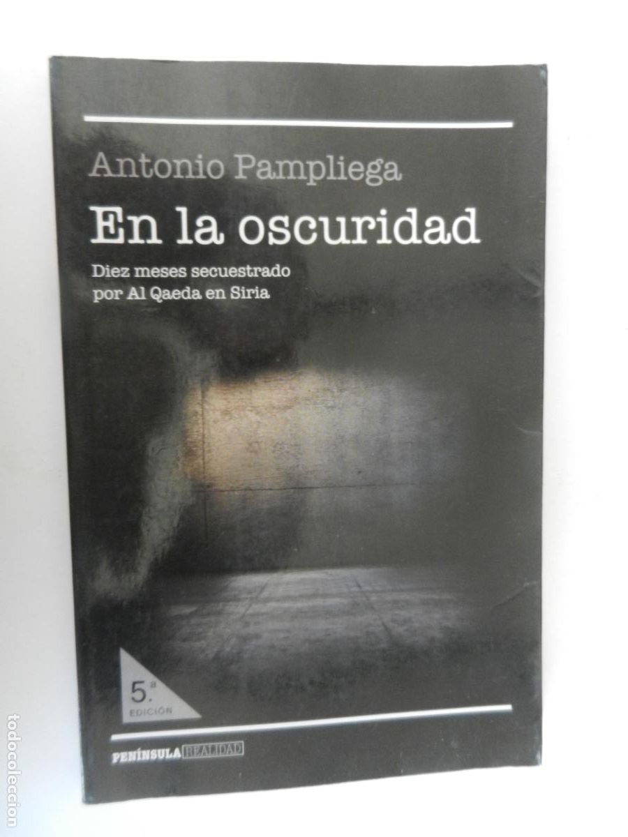Libros de segunda mano: EN LA OSCURIDAD - ANTONIO PAMPLIEGA - PENINSULA 2017 - DIEZ MESES SECUESTRADO POR ALQAEDA