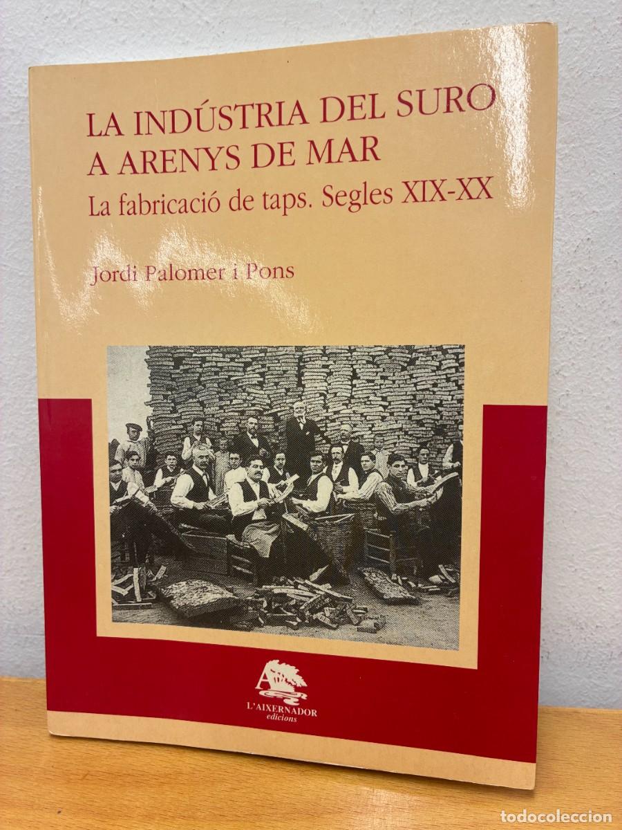 Libros de segunda mano: LA IND&Uacute;STRIA DEL SURO A ARENYS DE MAR. LA FABRICACI&Oacute; DE TAPS. SEGLES XIX-XX. JORDI PALOMER I PONS.