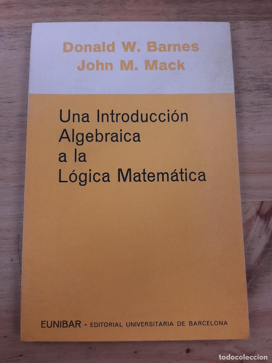 Libros de segunda mano de ciencias: Una introducci&oacute;n algebraica a la l&oacute;gica matem&aacute;tica - Donald W. Barnes y John M. Mack - EUNIBAR, 1978