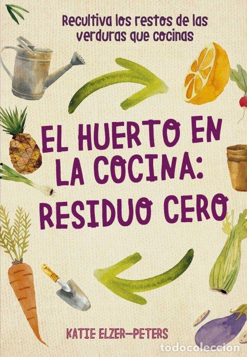Libros de segunda mano: El Huerto en la Cocina: Residuo Cero: Recultiva los Restos de las Verduras Que Cocinas - Katie Elzer