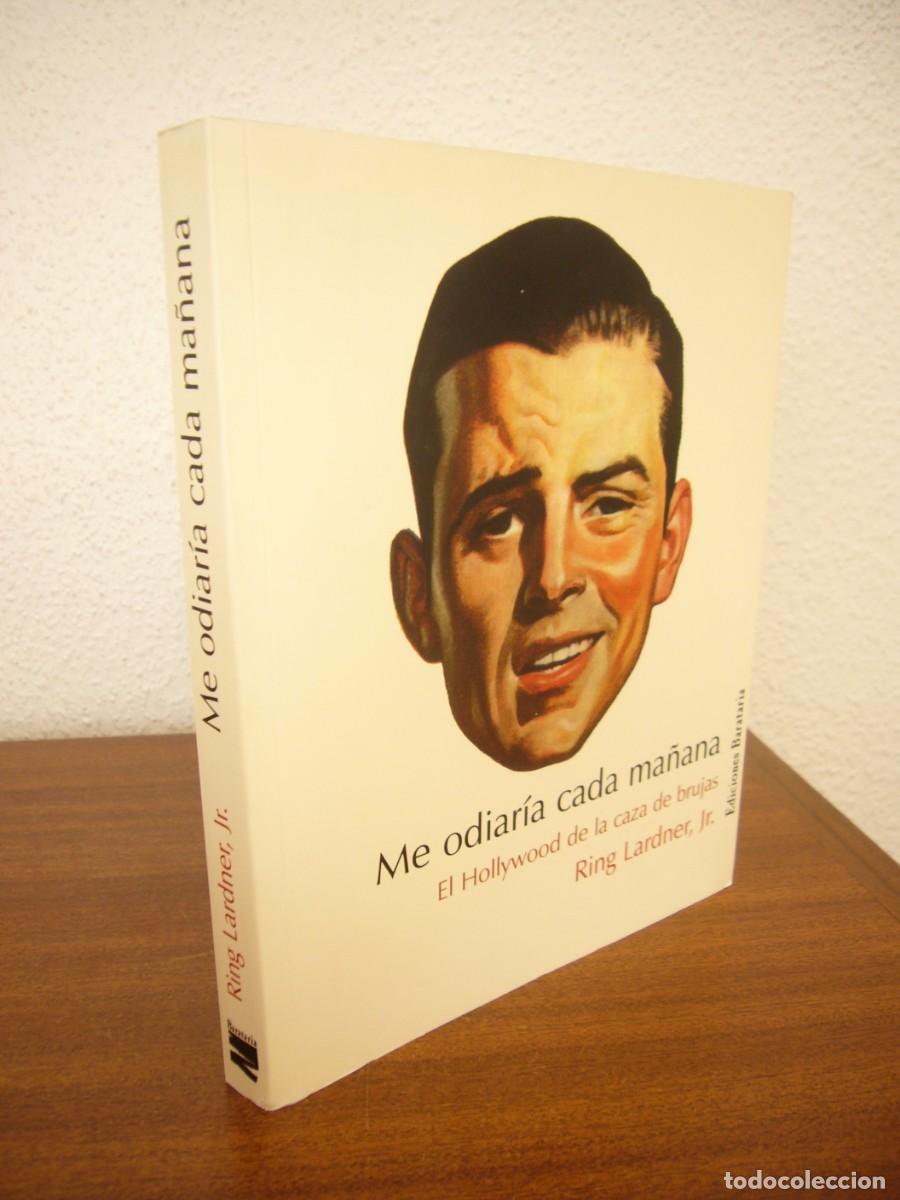 Libros de segunda mano: RING LARDNER, JR.: ME ODIAR&Iacute;A CADA MA&Ntilde;ANA. EL HOLLYWOOD DE LA CAZA DE BRUJAS (BARATARIA, 2006)