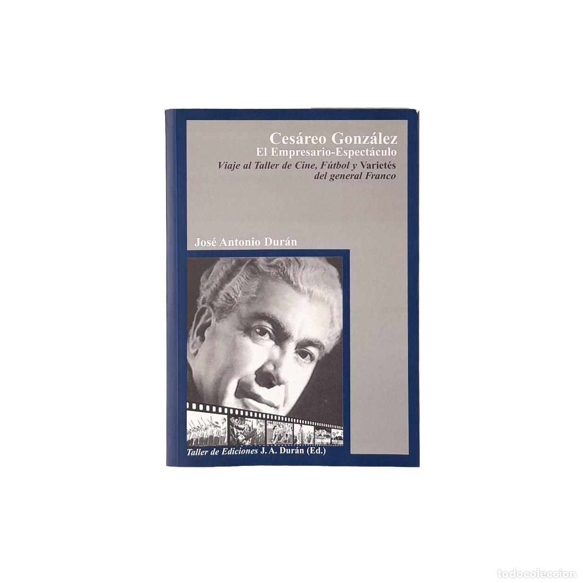 Libros de segunda mano: Ces&aacute;reo Gonz&aacute;lez, El empresario-espect&aacute;culo. Viaje al Taller de Cine, F&uacute;tbol y Variet&eacute;s del general