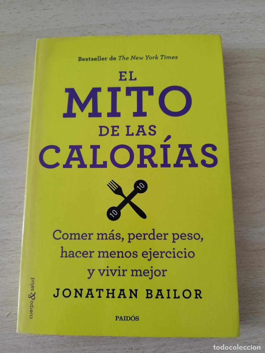 Libros de segunda mano: El mito de las calor&iacute;as Comer m&aacute;s, perder peso, hacer menos ejercicio y vivir mejor. Jonathan Bailo