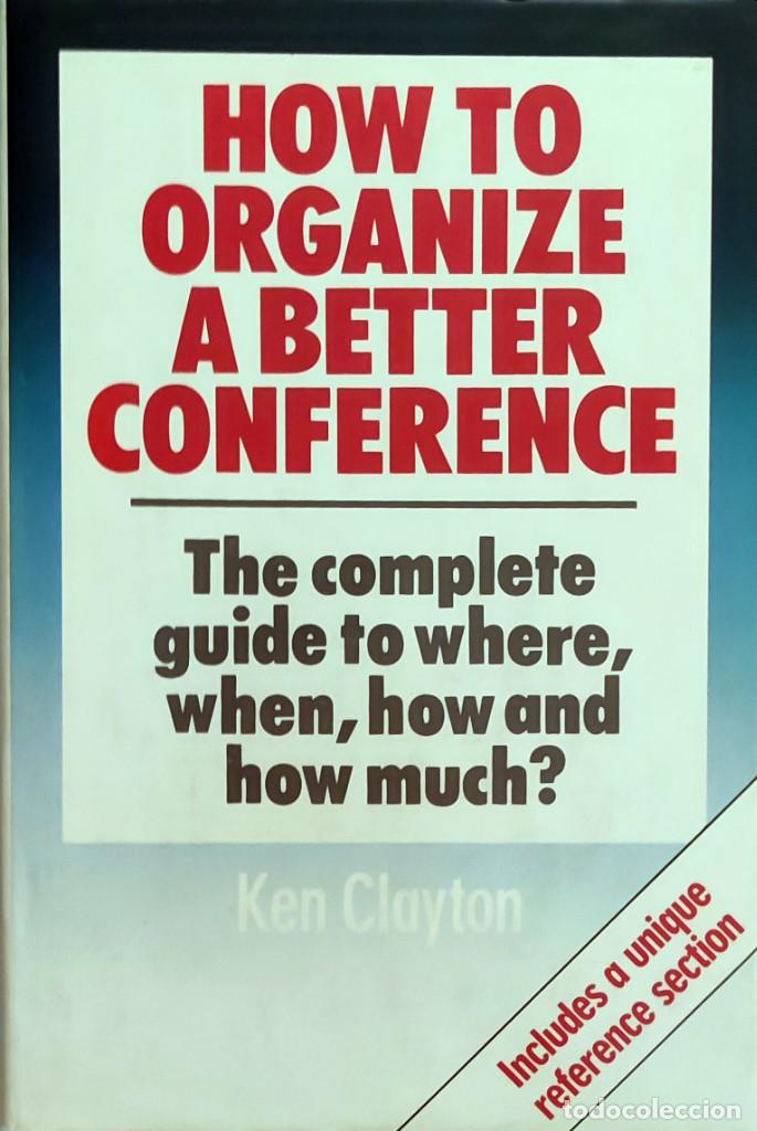 Libros de segunda mano: HOW TO ORGANIZE A BETTER CONFERENCE / KEN CLAYTON. LONDON, ETC. : HUTCHINSON BUSINESS, 1986.