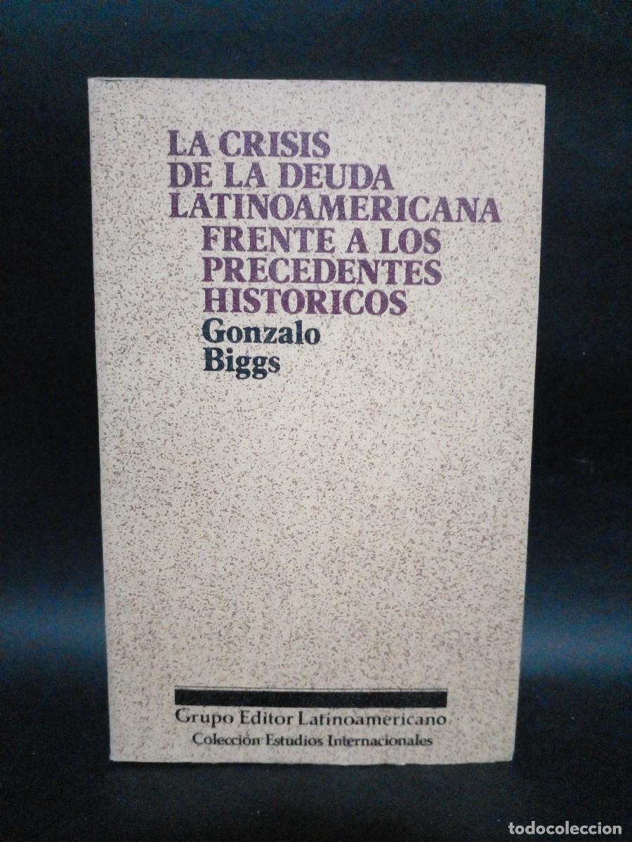 Libri di seconda mano: GONZALO BIGGS - LA CRISIS DE LA DEUDA LATINOAMERICANA FRENTE A LOS PRECEDENTES HISTORICOS - 1987