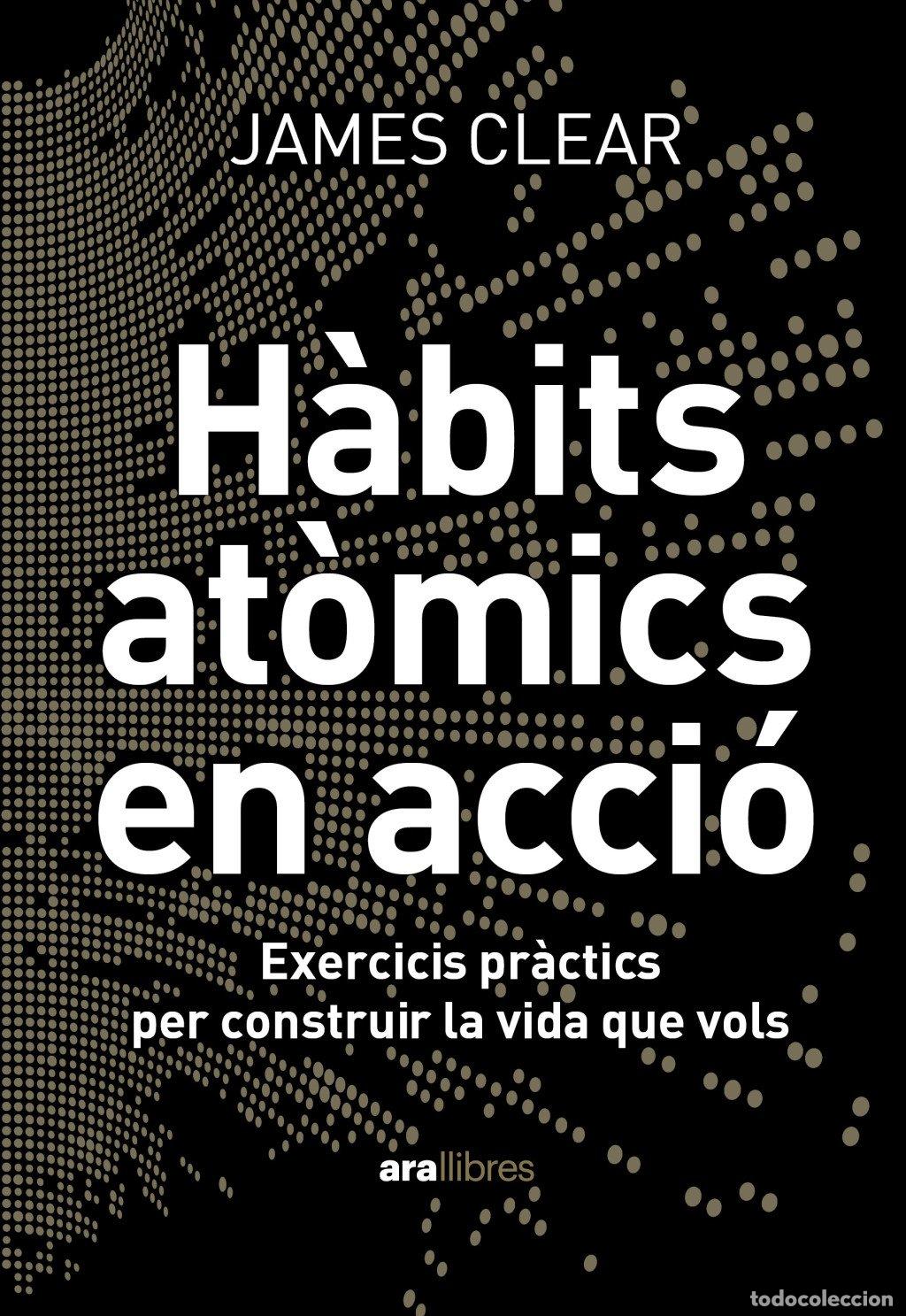Libros de segunda mano: H&agrave;bits At&ograve;mics en Acci&oacute;: Exercicis Pr&agrave;ctics per Construir la Vida Que Vols - Clear, James - Ara Llib