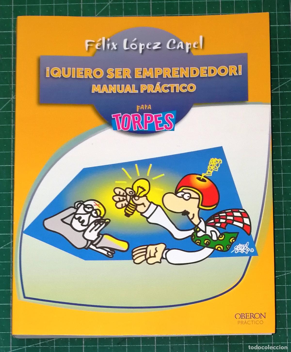 Libros de segunda mano: &iexcl;QUIERO SER EMPRENDEDOR! : Manual pr&aacute;ctico para torpes (Para Torpes) / F&eacute;lix L&oacute;pez Capel. - Ober&oacute;n