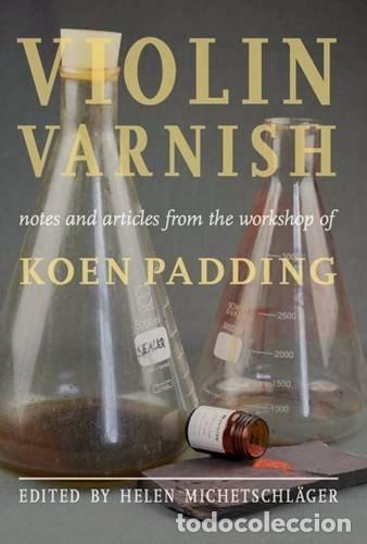 Libros de segunda mano: Violin Varnish: Notes and articles from the workshop of Koen Padding - Helen Michetschl&auml;ger - 2015