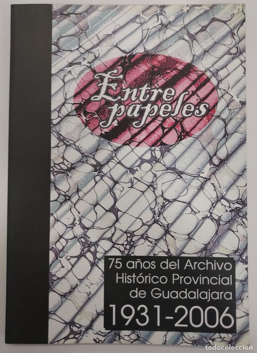 Libros de segunda mano: ENTRE PAPELES. 75 A&Ntilde;OS DEL ARCHIVO HIST&Oacute;RICO PROVINCIAL DE GUADALAJARA 1931-2006