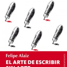 Libros de segunda mano: EL ARTE DE ESCRIBIR SIN ARTE (Y OTRAS CRÍTICAS LIBERTARIAS DE LA LITERATURA ESPAÑOLA) - FELIPE ALAIZ