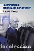 Libros de segunda mano: LA IMPARABLE MARCHA DE LOS ROBOTS Andr&eacute;s Ortega - Foto 1