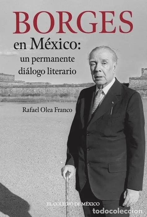 Libros de segunda mano: OLEA FRANCO, RAFAEL - BORGES EN M&Eacute;XICO: UN PERMANENTE DI&Aacute;LOGO LITERARIO - EL COLEGIO DE M&Eacute;XICO - LM