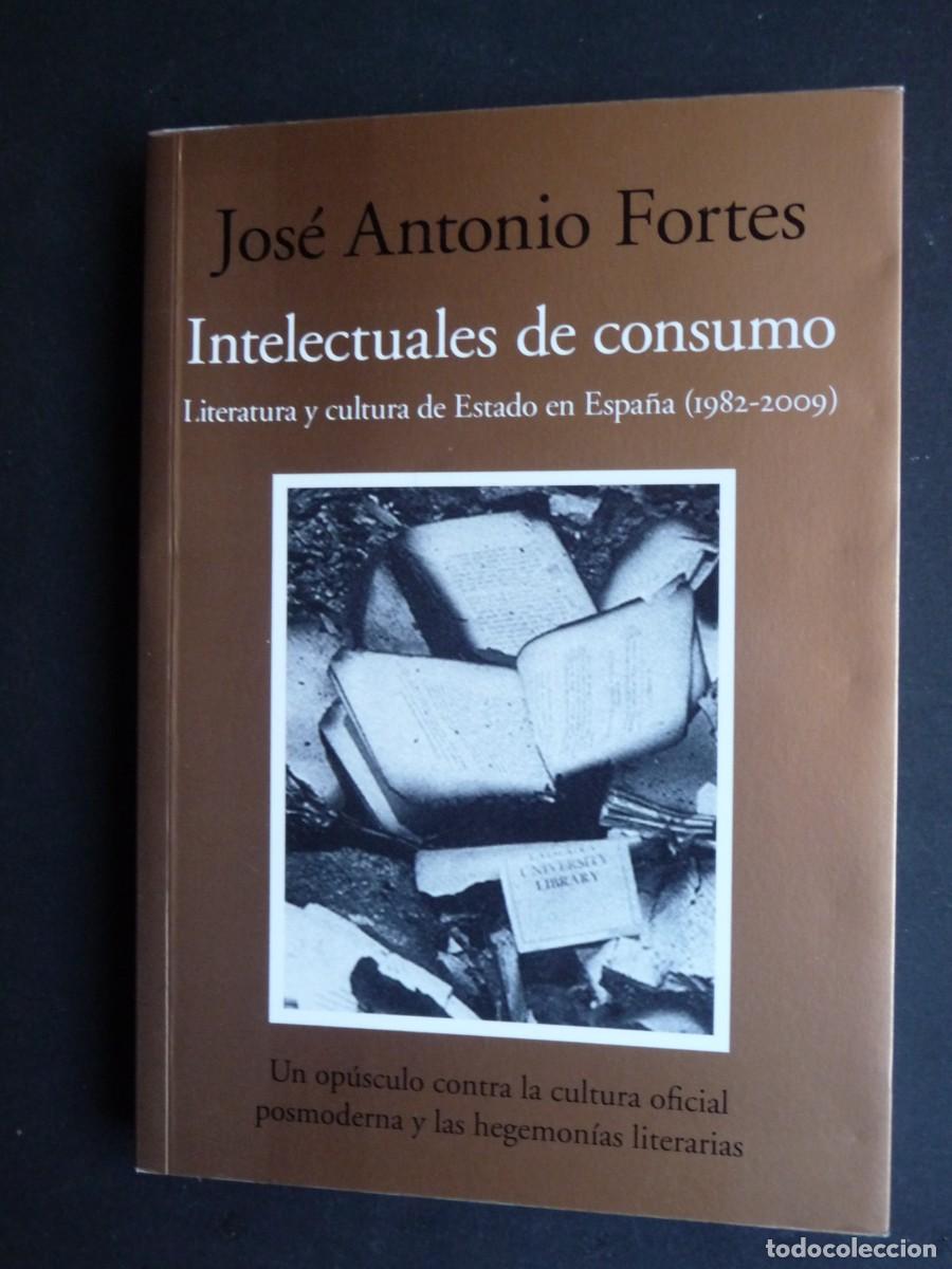 Libros de segunda mano: INTELECTUALES DE CONSUMO. LITERTURA Y CULTURA DE ESTADO EN ESPA&Ntilde;A 1982-2009. JOSE ANTONIO FORTES.