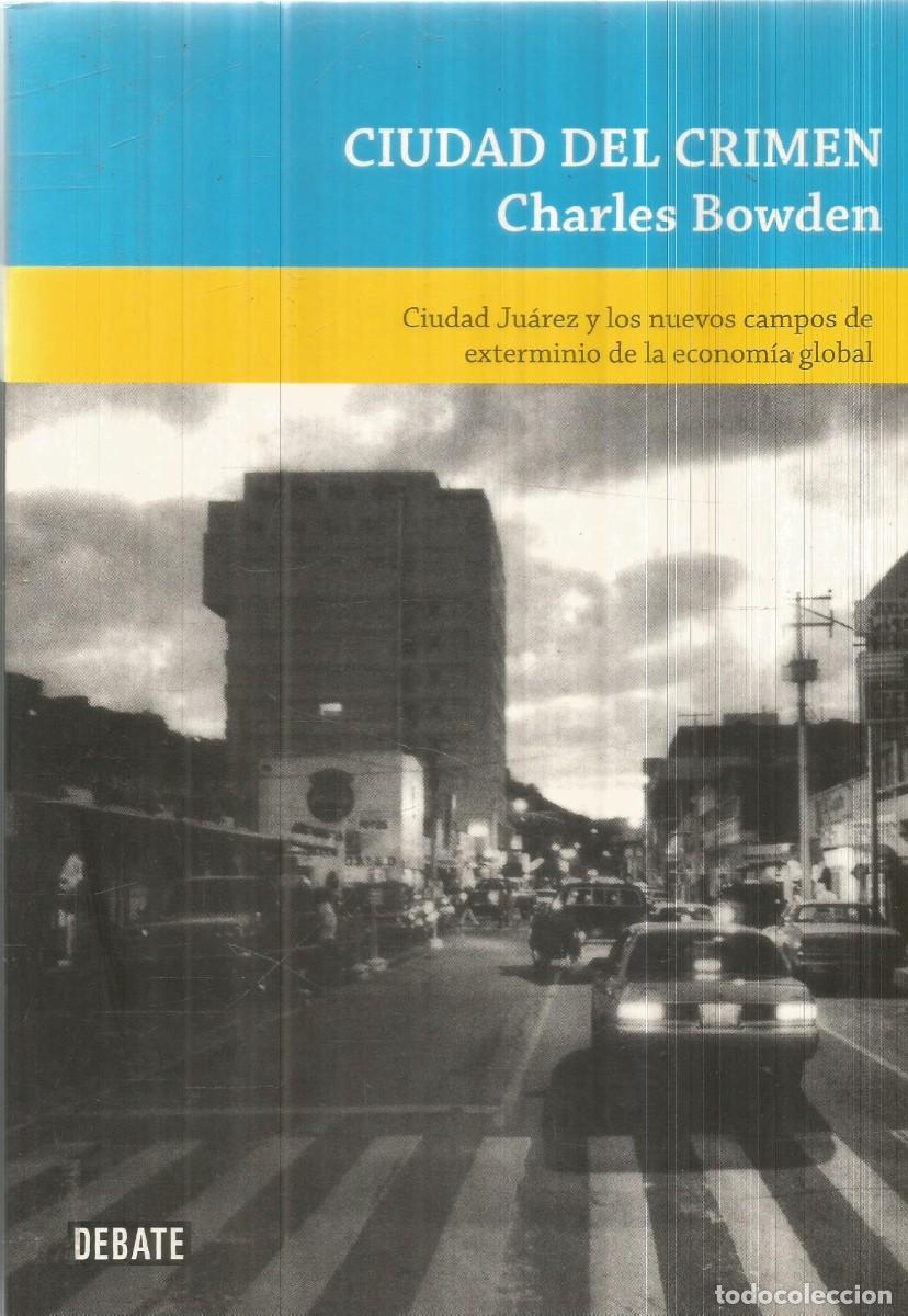 Libros de segunda mano: CHARLES BOWDEN. CIUDAD DEL CRIMEN. DEBATE. PRIMERA EDICION