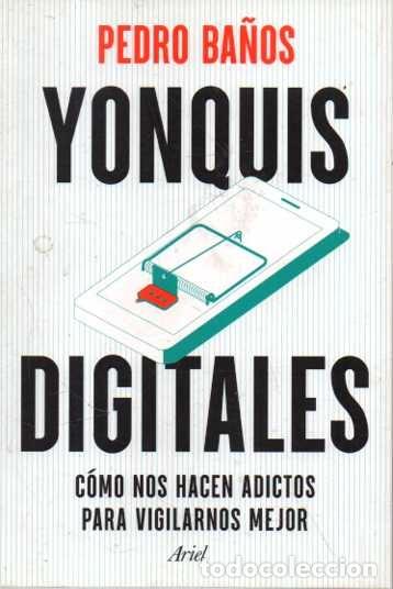 Libros de segunda mano: YONQUIS DIGITALES. COMO NOS HACEN ADICTOS PARA VIGILARNOS MEJOR. - BA&Ntilde;OS, Pedro.