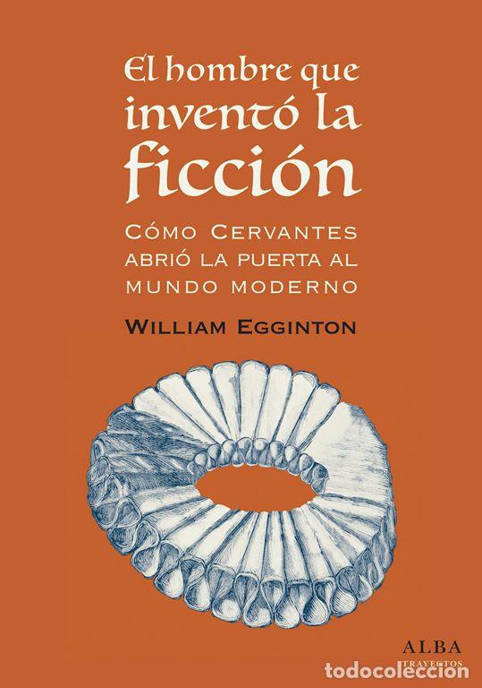 Libros de segunda mano: El hombre que invent&oacute; la ficci&oacute;n: c&oacute;mo Cervantes abri&oacute; la puerta al mundo Moderno. - Egginton, Willi