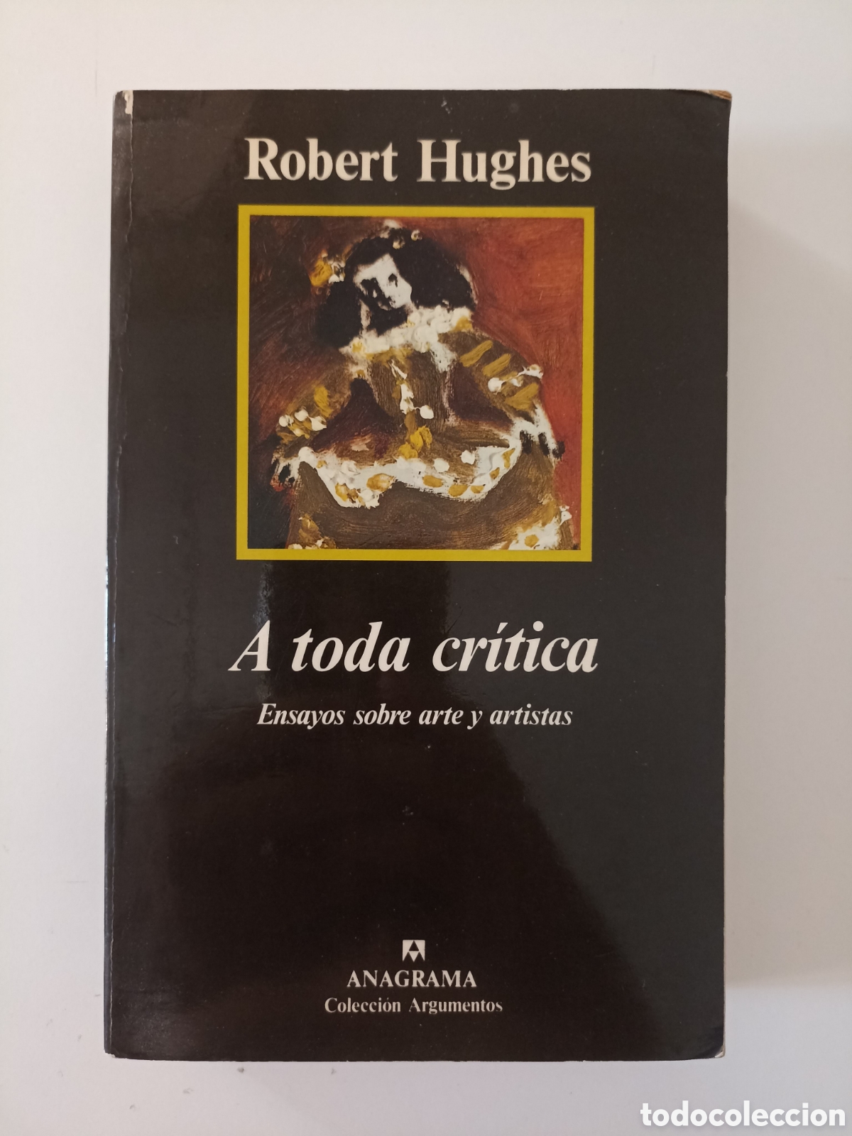 Second hand books: Robert Hughes - A toda cr&iacute;tica. Ensayos sobre arte y artistas (Anagrama, 1992) Argumentos