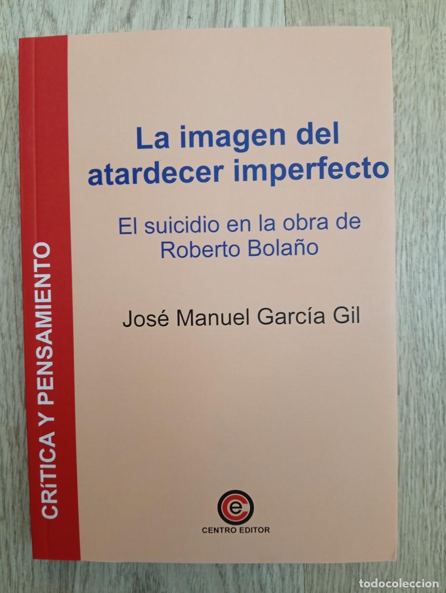 Libros de segunda mano: Jos&eacute; Manuel Garc&iacute;a Gil. La imagen del atardecer imperfecto. El suicidio en la obra de Roberto Bola&ntilde;o