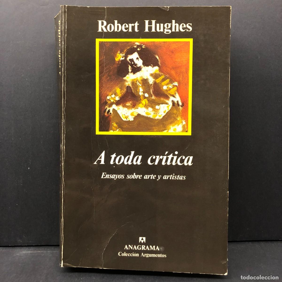 Libros de segunda mano: ROBERT HUGHES - A TODA CR&Iacute;TICA - ENSAYO SOBRE ARTE Y ARTISTAS - EDITORIAL ANAGRAMA - 1990 / 2660