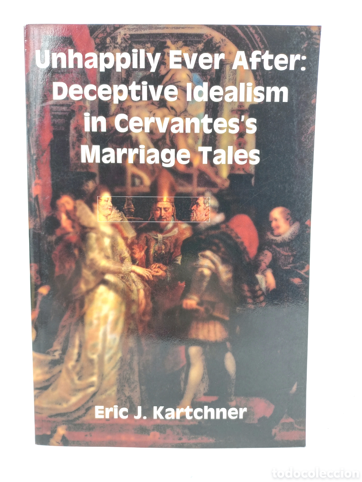 Libros de segunda mano: Unhappily Ever After: Deceptive Idealism in Cervantes's Marriage Tales. Kartchner. Juan de la Cuesta
