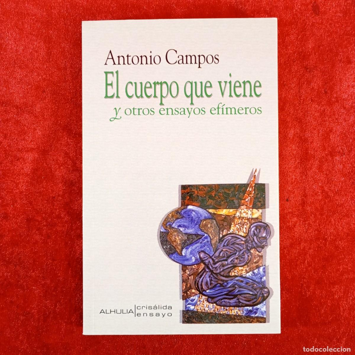 Libros de segunda mano: ANTONIO CAMPOS - EL CUERPO QUE VIENE Y OTROS ENSAYOS EF&Iacute;MEROS - ALHULIA CRIS&Aacute;LIDA ENSAYO / 4046