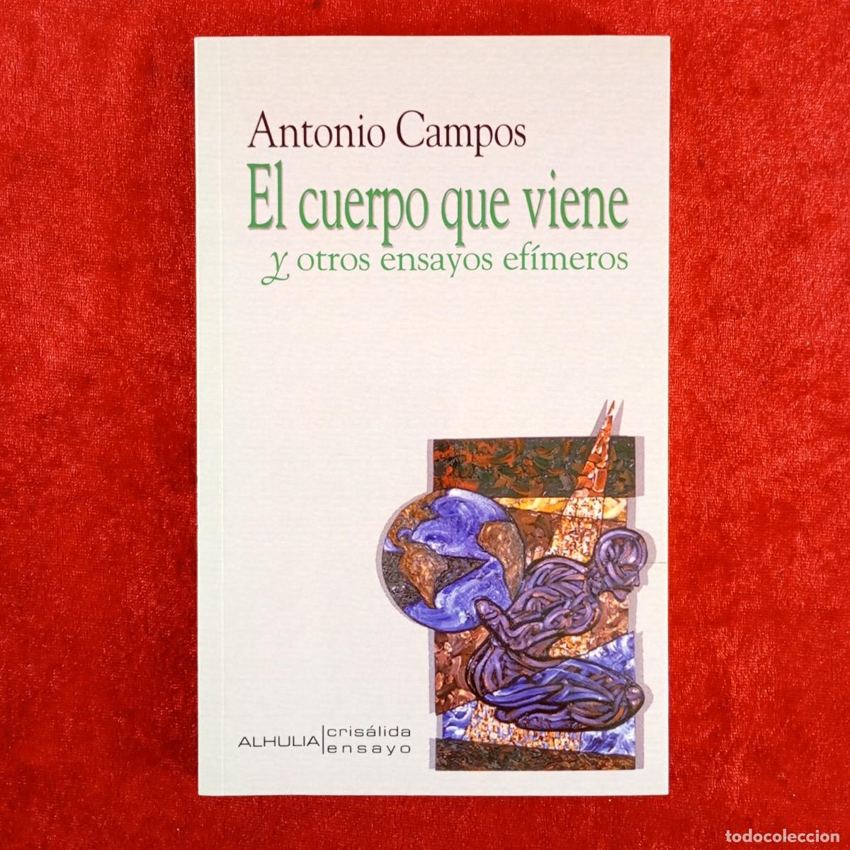 Libros de segunda mano: ANTONIO CAMPOS - EL CUERPO QUE VIENE Y OTROS ENSAYOS EF&Iacute;MEROS - ALHULIA CRIS&Aacute;LIDA - DEDICADO / 4047