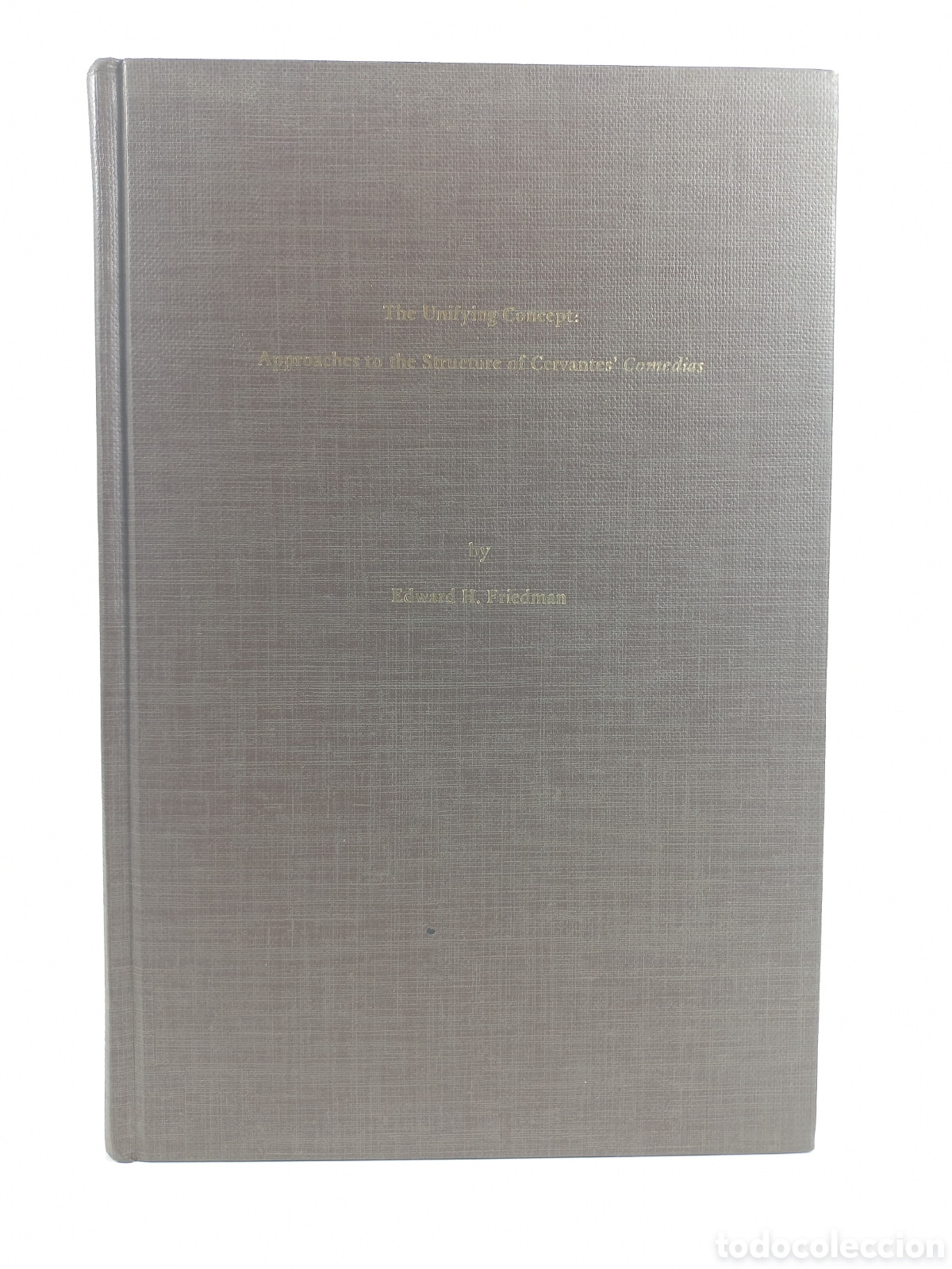 Libros de segunda mano: The Unifying Concept: Approaches to the Structure of Cervantes' Comedias. Edward H. Friedman. 1981.