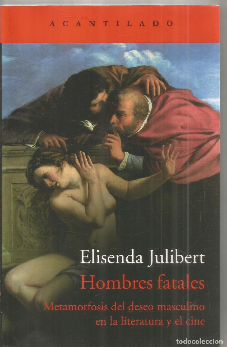 Libros de segunda mano: ELISENDA JULIBERT. HOMBRES FATALES. METAFORMOSIS DEL DESEO MASCULINO. ACANTILADO. PRIMERA EDICION