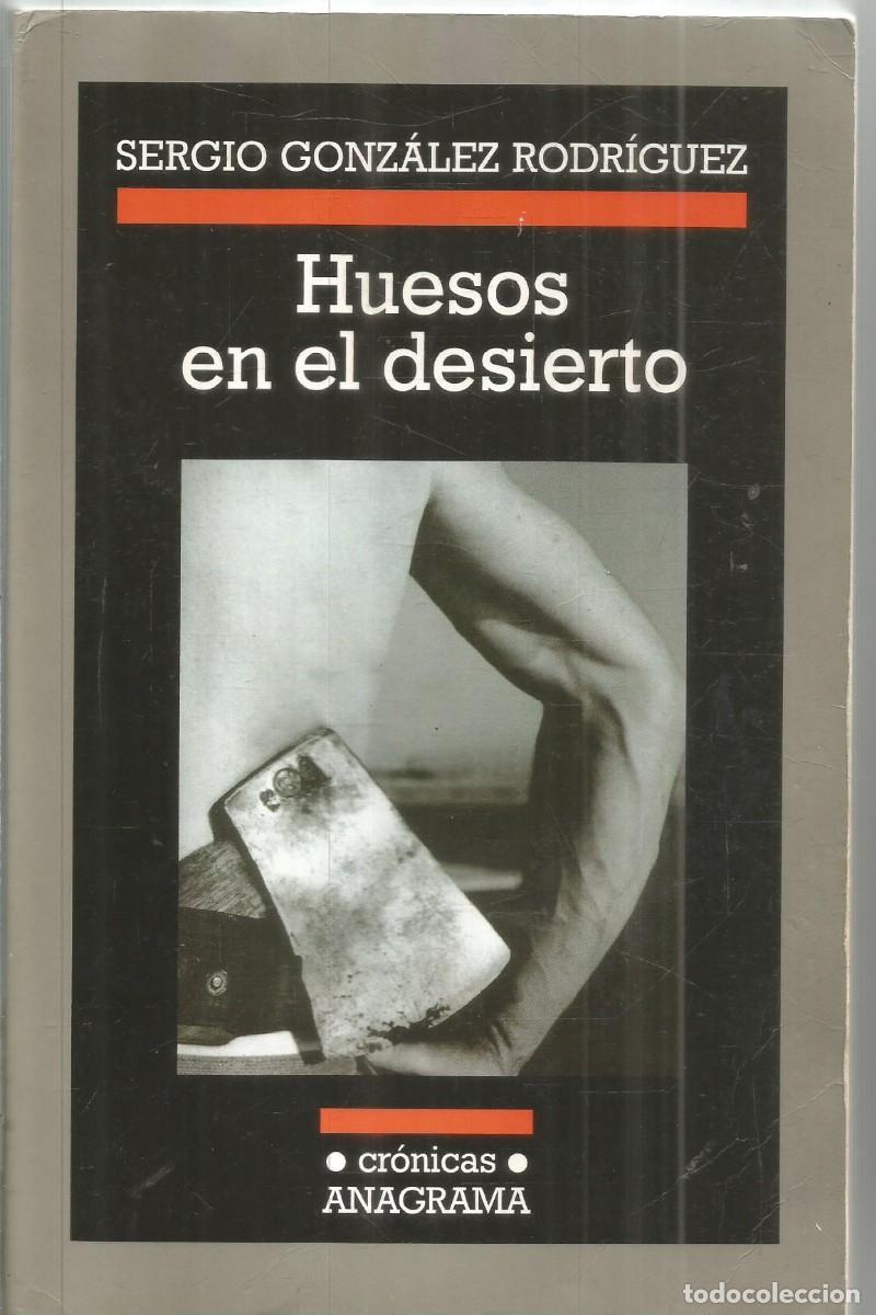 Libros de segunda mano: SERGIO GONZALEZ RODRIGUEZ. HUESOS EN EL DESIERTO. ANAGRAMA.