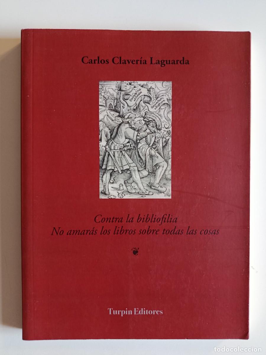 Livres d'occasion: CONTRA LA BIBLIOFILIA. NO AMAR&Aacute;S LOS LIBROS SOBRE TODAS LAS COSAS. CARLOS CLAVER&Iacute;A LAGUARDA. 2015