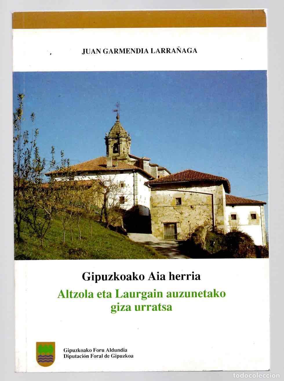 Libros de segunda mano: GIPUZKOAKO AIA HERRIA ALTZOLA ETA LAURGAIN AUZUNETAKO GIZA URRATSA. JUAN GARMENDIA LARRA&Ntilde;AGA