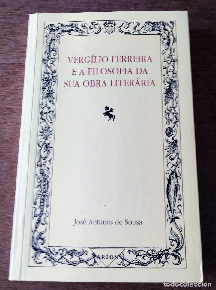 Libros de segunda mano: Jose Antunes de Sousa, Vergilio Ferreira e a filosofia da sua obra literaria, Arion, Lisboa, 2004,