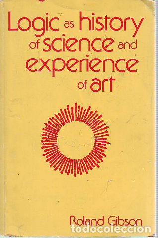 Libri di seconda mano: LOGIC AS HISTORY OF SCIENCE AND EXPERIENCE OF ART. - GIBSON Roland.