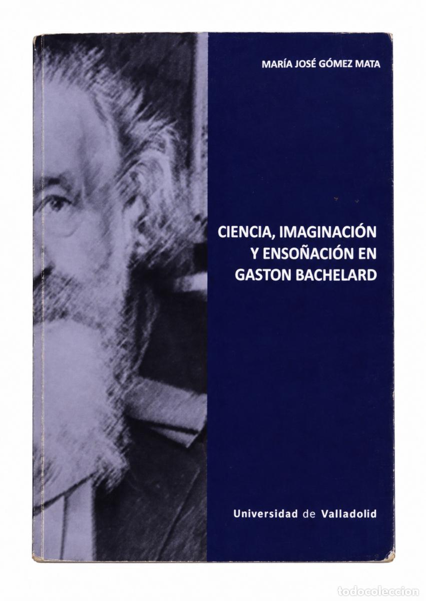 Libros de segunda mano: Mar&iacute;a Jos&eacute; G&oacute;mez Mata &ndash; Ciencia, imaginaci&oacute;n y enso&ntilde;aci&oacute;n en Bachelard &ndash; 2018 LM