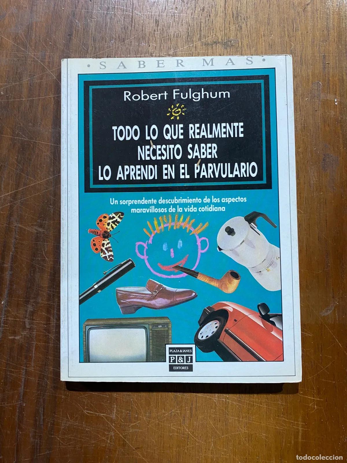 Second hand books: Robert Fulghum - TODO LO QUE REALMENTE NECESITO SABER LO APRENDI EN EL PARVULARIO