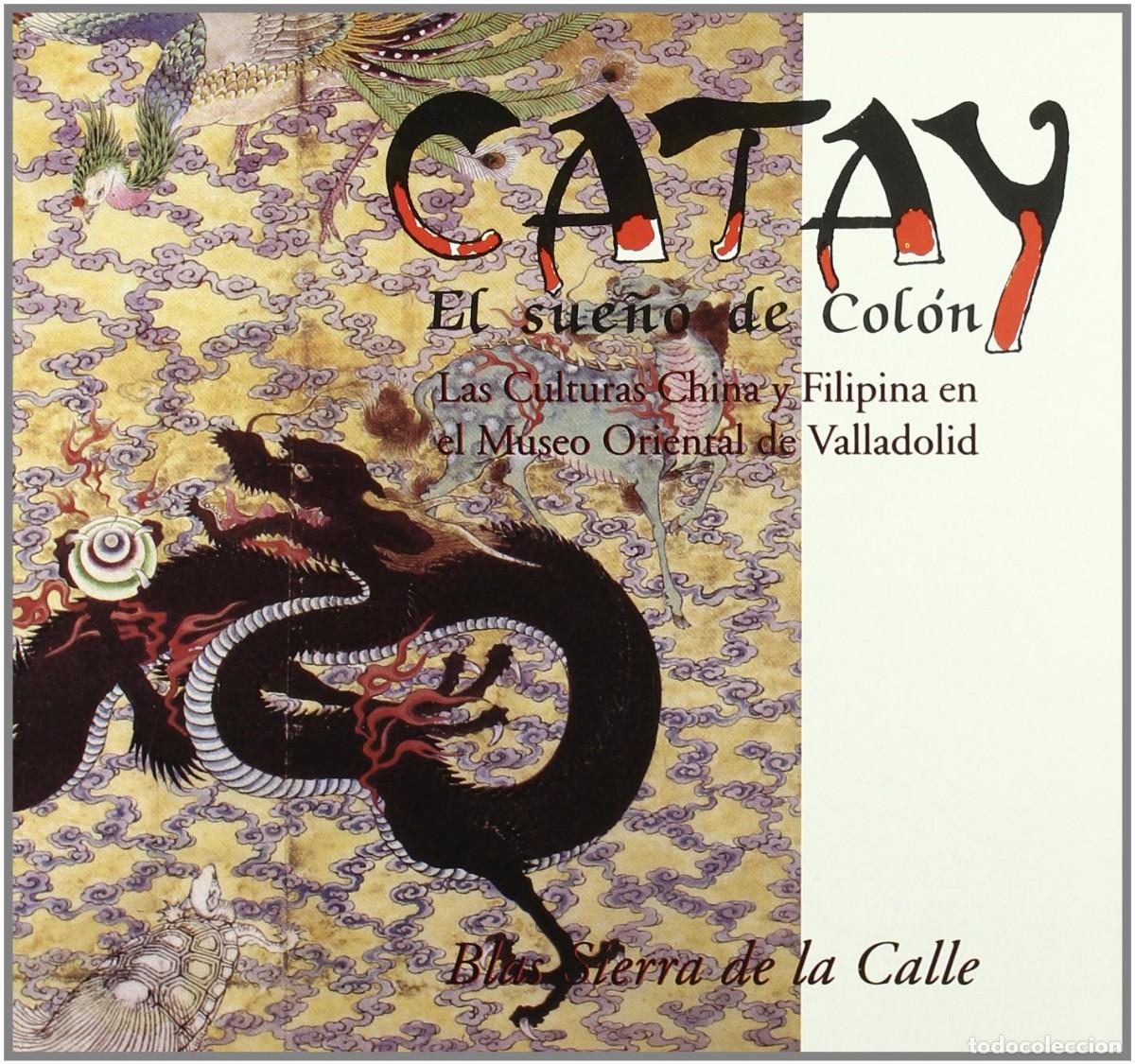 Libros de segunda mano: CATAY, EL SUE&Ntilde;O DE COL&Oacute;N: las culturas china y filipina en el Museo Oriental de Valladolid - Blas Si