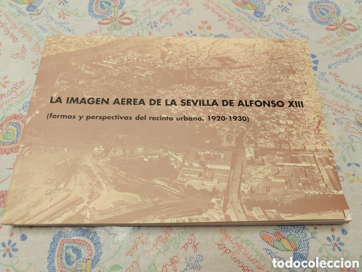 Libros de segunda mano: LA IMAGEN A&Eacute;REA DE LA SEVILLA DE ALFONSO XIII Formas y perspectivas del recinto urbano (1920-1930)