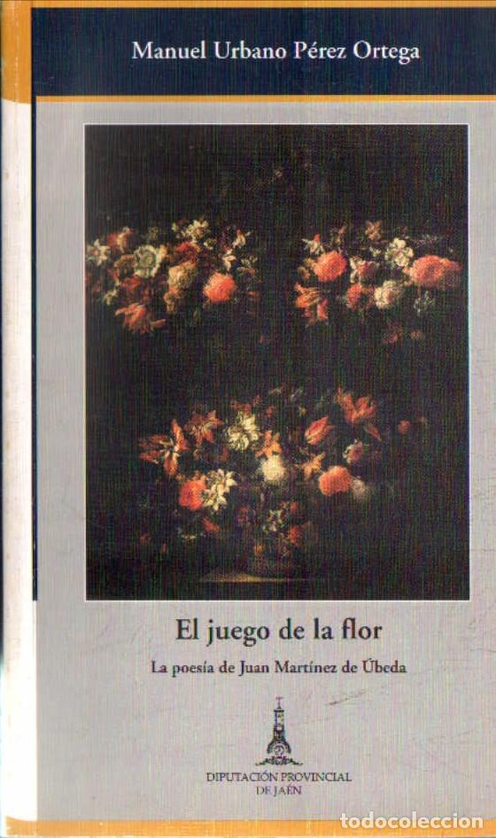 Libros de segunda mano: EL JUEGO DE LA FLOR. LA POESIA DE JUAN MARTINEZ DE UBEDA. URBANO PEREZ ORTEGA, MANUEL. A-LJA-178