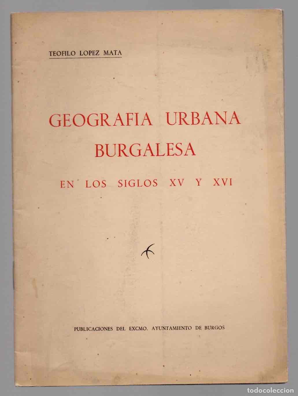 Libros de segunda mano: GEOGRAFIA URBANA BURGALESA EN LOS SIGLOX XV Y XVI. TEOFILO LOPEZ MATA, 1952