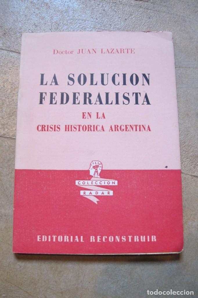 Second hand books: LA SOLUCION FEDERALISTA EN LA CRISIS HISTORICA ARGENTINA. DOCTOR JUAN LAZARTE. RADAR ED. RECONSTRUIR
