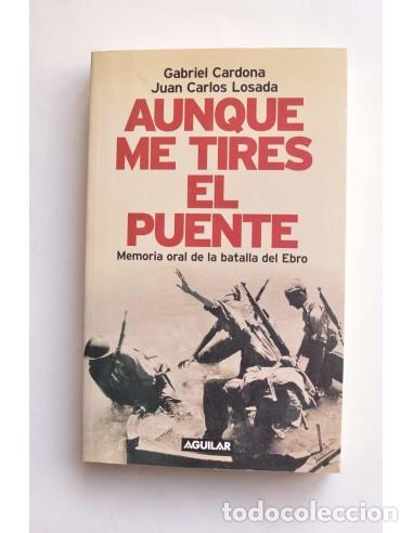 Gebrauchte B&uuml;cher: Aunque me tires del puente. Memorias oral de la Batalla del Ebro - CARDONA, Gabriel y LOSADA, Juan C