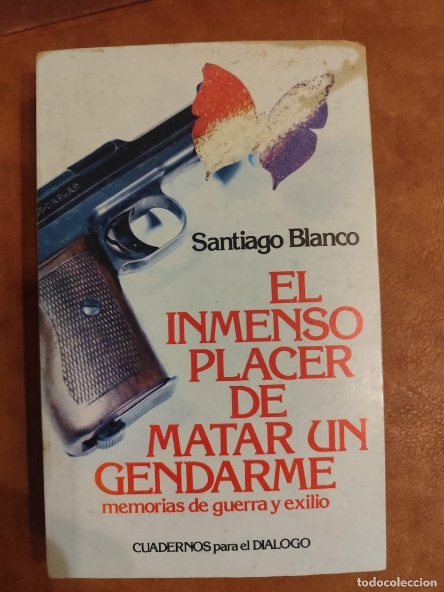 Libros de segunda mano: Santiago Blanco. EL INMENSO PLACER DE MATAR UN GENDARME. MEMORIAS DE GUERRA Y EXILIO.