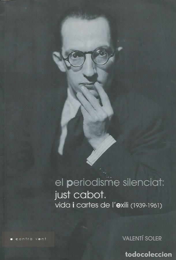 Libros de segunda mano: EL PERIODISME SILENCIAT: JUST CABOT, VIDA I CARTES DE L'EXILI (1939-1961)-VALENT&Iacute; SOLER
