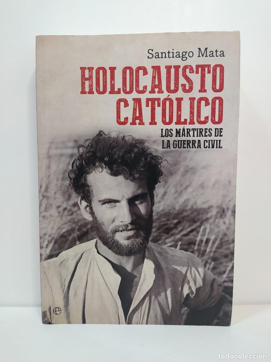 Libros de segunda mano: Holocausto Cat&oacute;lico. Los m&aacute;rtires de la Guerra Civil. Santiago Mata