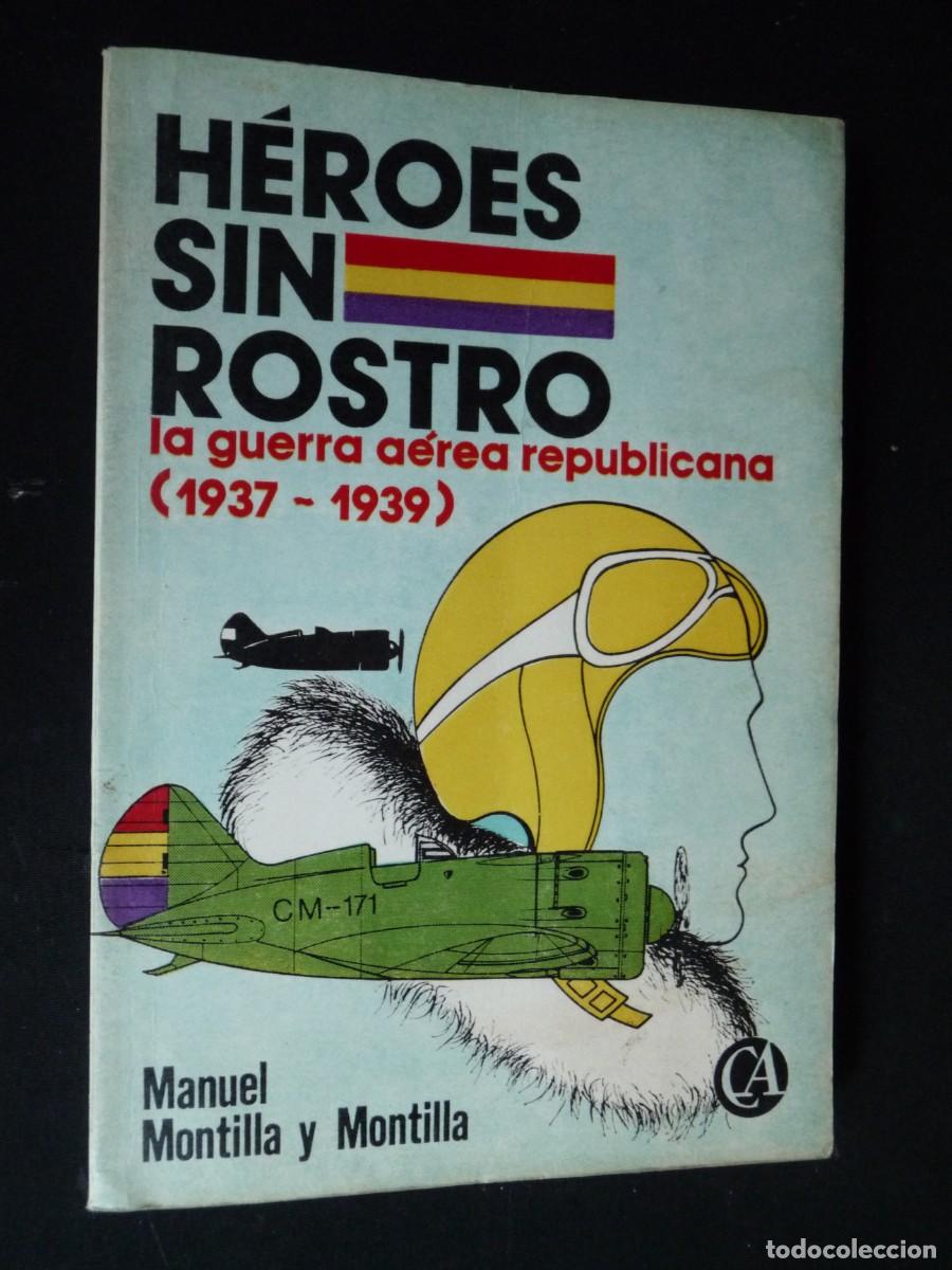 Libros de segunda mano: HEROES SIN ROSTRO. LA GUERRA AEREA REPUBLICANA (1937-1939) - MONTILLA Y MONTILLA, MANUEL