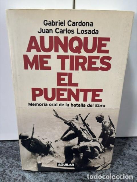 Libros de segunda mano: AUNQUE ME TIRES DEL PUENTE : MEMORIA ORAL DE LA BATALLA DEL EBRO. GABRIEL CARDONA JUAN CARLOS LOSADA
