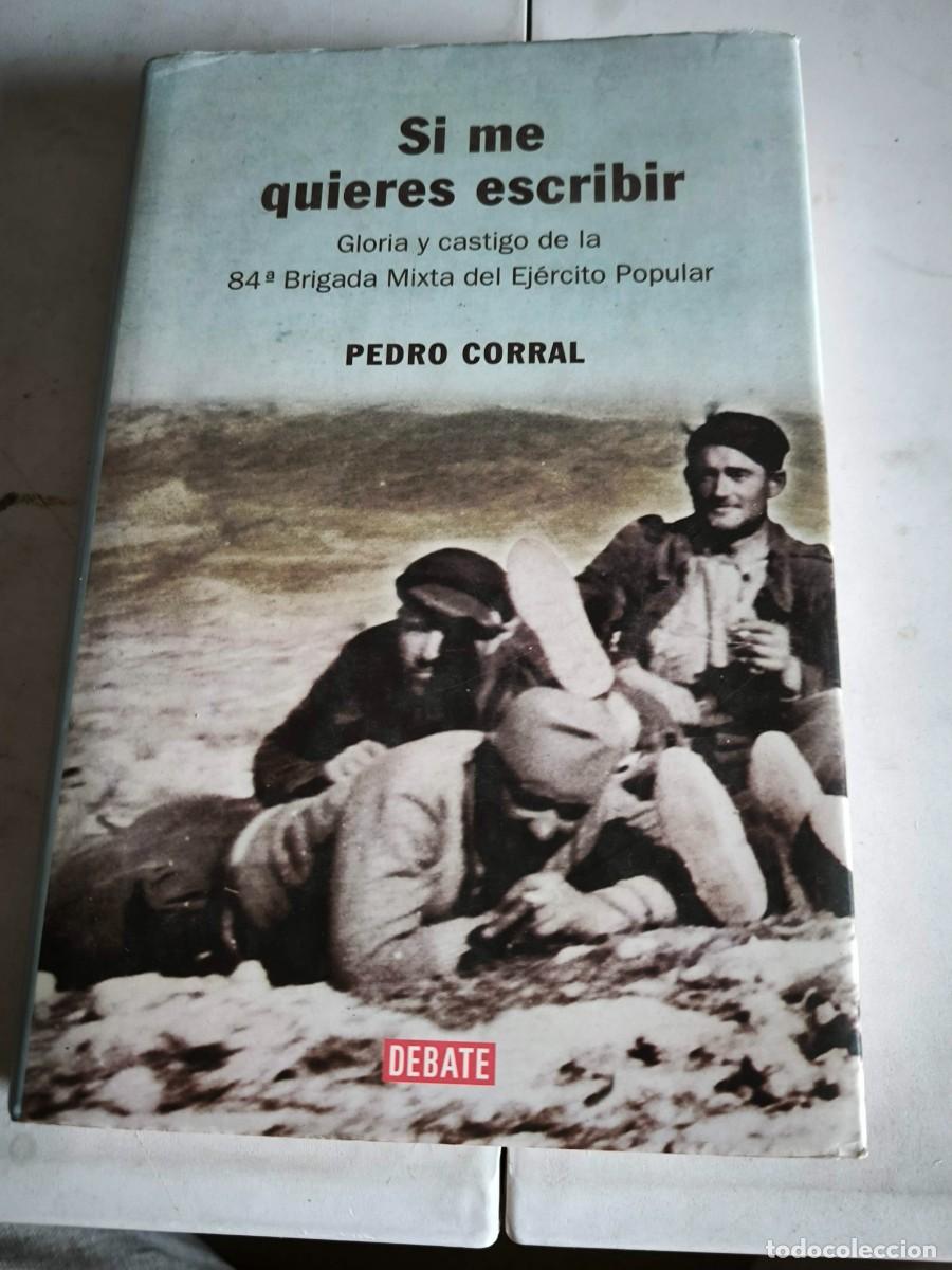 Libros de segunda mano: SI ME QUIERES ESCRIBIR. GLORIA Y CASTIGO DE LA 84&ordf; BRIGADA MIXTA DEL EJ&Eacute;RCITO POPULAR - Pedro Corral