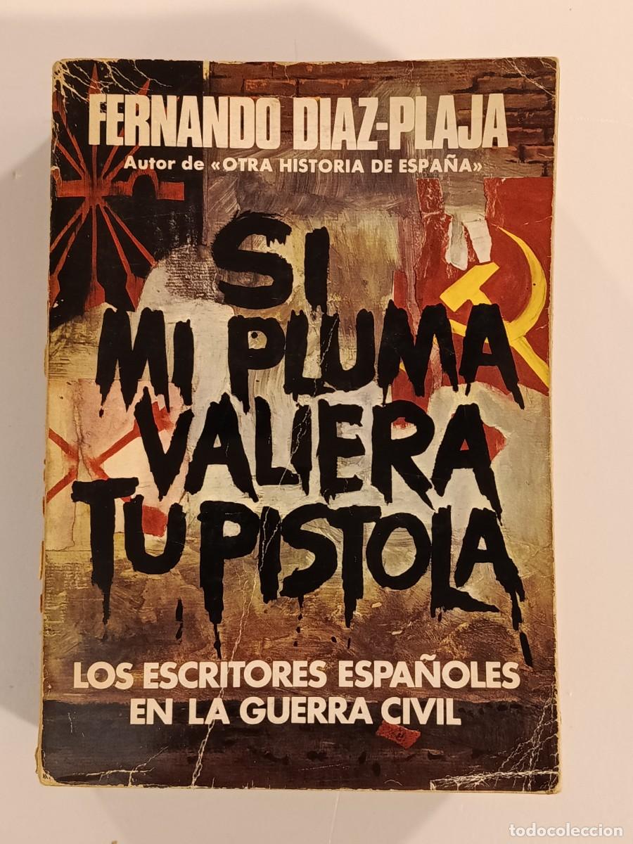 Libros de segunda mano: SI MI PLUMA VALIERA TU PISTOLA. LOS ESCRITORES ESPA&Ntilde;OLES EN LA GUERRA CIVIL. FERNANDO D&Iacute;AZ PLAJA